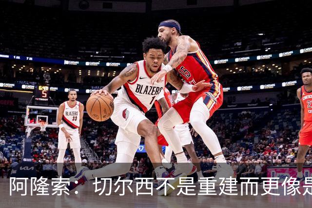 阿隆索：切尔西不是重建而更像是升级 我更倾向于用行动说话